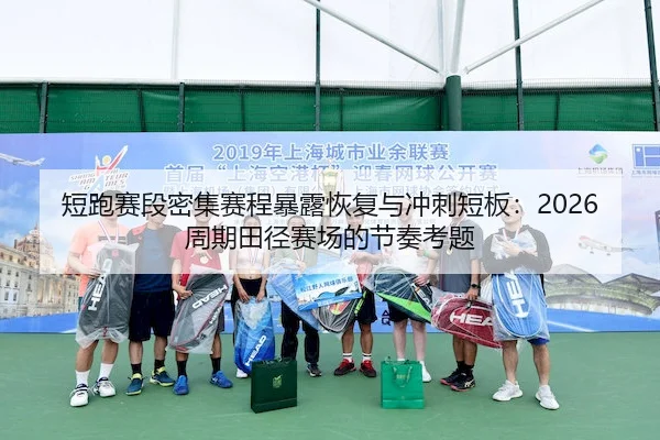 短跑赛段密集赛程暴露恢复与冲刺短板：2026周期田径赛场的节奏考题